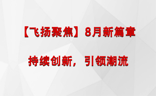 肃南【飞扬聚焦】8月新篇章 —— 持续创新，引领潮流