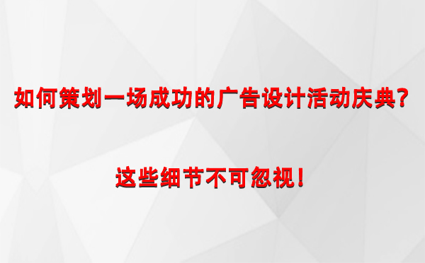 如何策划一场成功的肃南广告设计肃南活动庆典？这些细节不可忽视！